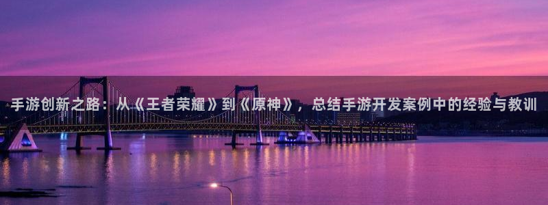 恩佐娱乐平台正规吗可靠吗：手游创新之路：从《王者荣耀》到《原