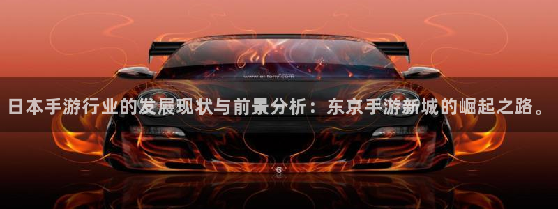 恩佐娱乐登陆：日本手游行业的发展现状与前景分析：东京手游新城