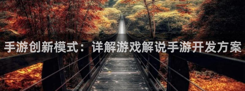 恩佐娱乐平台正规吗知乎：手游创新模式：详解游戏解说手游开发方