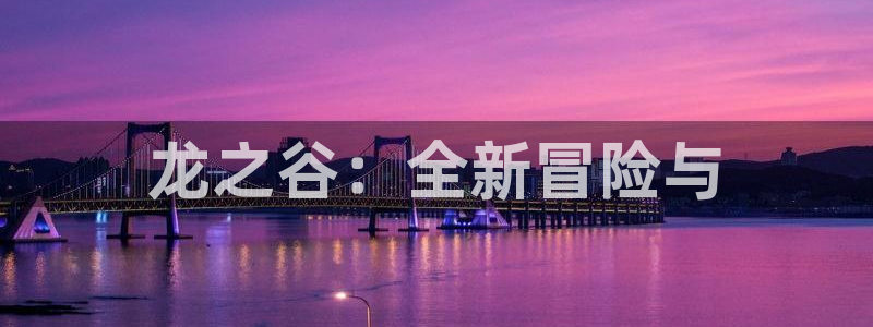 恩佐娱乐平台正规吗安全吗：龙之谷：全新冒险与