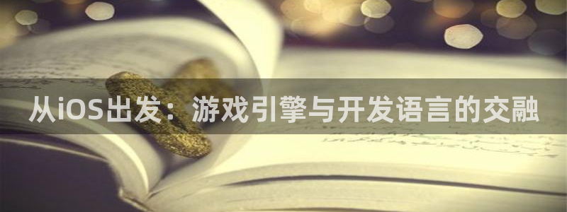 恩佐娱乐平台正规吗可靠吗：从iOS出发：游戏引擎与开发语言的