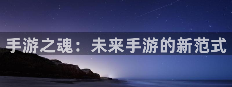 恩佐娱乐注册：手游之魂：未来手游的新范式