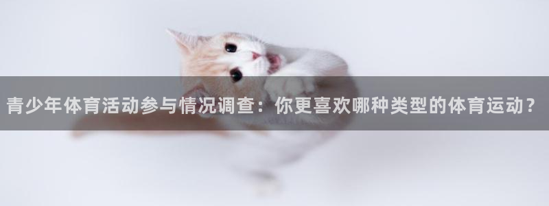 球客岛：青少年体育活动参与情况调查：你更喜欢哪种类型的体育运动？